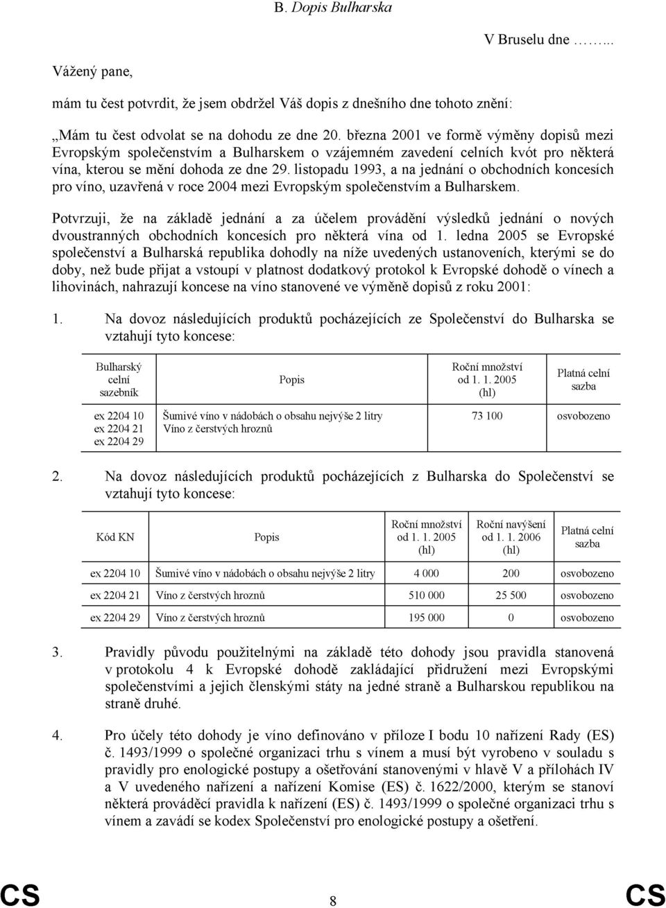 listopadu 1993, a na jednání o obchodních koncích pro víno, uzavřená v roce 2004 mezi Evropským společenstvím a Bulharskem.