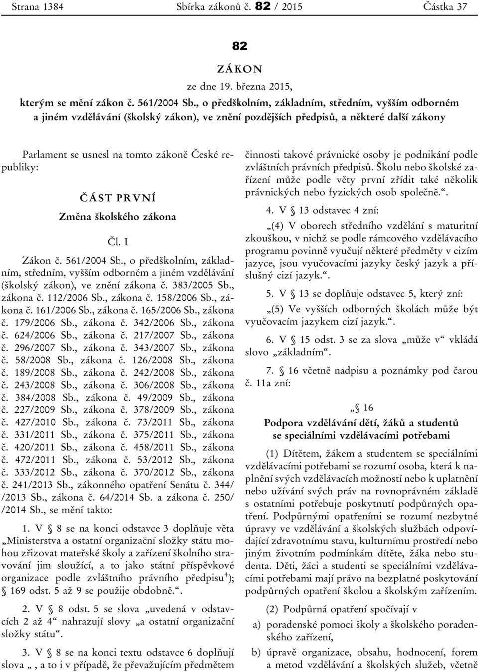 ČÁST PRVNÍ Změna školského zákona Čl. I Zákon č. 561/2004 Sb., o předškolním, základním, středním, vyšším odborném a jiném vzdělávání (školský zákon), ve znění zákona č. 383/2005 Sb., zákona č.