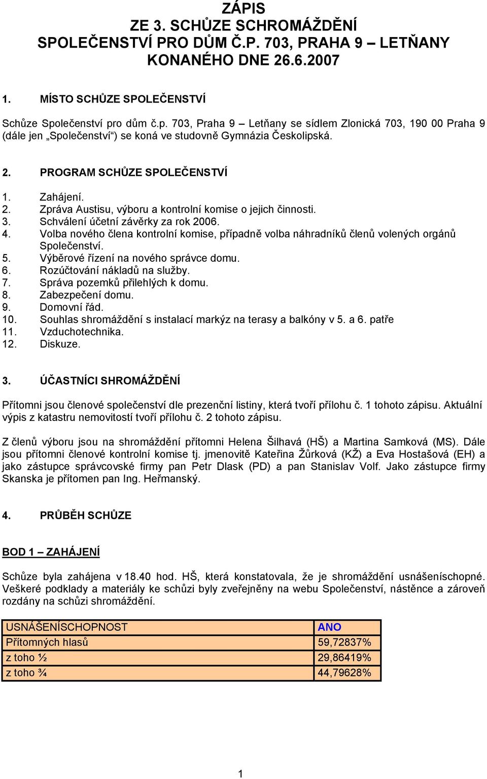 PROGRAM SCHŮZE SPOLEČENSTVÍ 1. Zahájení. 2. Zpráva Austisu, výboru a kontrolní komise o jejich činnosti. 3. Schválení účetní závěrky za rok 2006. 4.