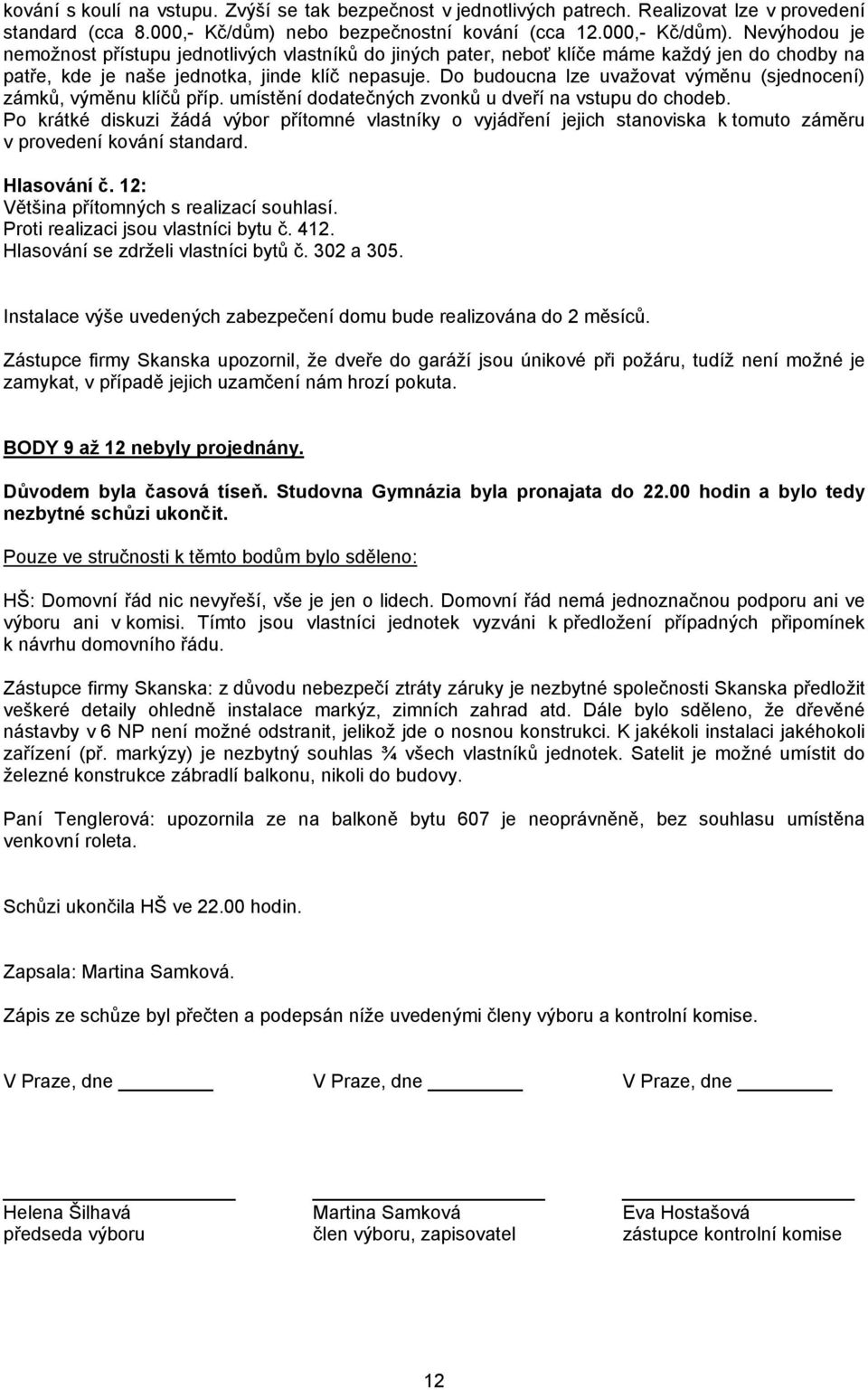 Nevýhodou je nemožnost přístupu jednotlivých vlastníků do jiných pater, neboť klíče máme každý jen do chodby na patře, kde je naše jednotka, jinde klíč nepasuje.