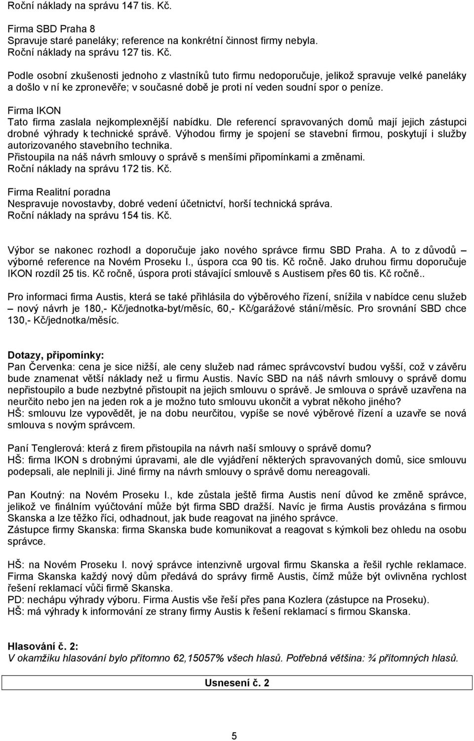 Podle osobní zkušenosti jednoho z vlastníků tuto firmu nedoporučuje, jelikož spravuje velké paneláky a došlo v ní ke zpronevěře; v současné době je proti ní veden soudní spor o peníze.