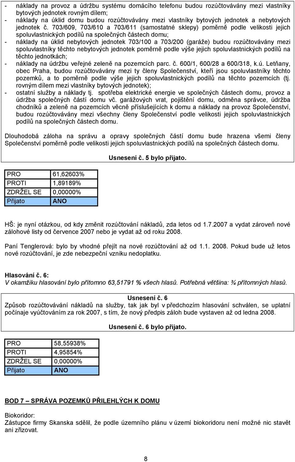 703/609, 703/610 a 703/611 (samostatné sklepy) poměrně podle velikosti jejich spoluvlastnických podílů na společných částech domu; - náklady na úklid nebytových jednotek 703/100 a 703/200 (garáže)