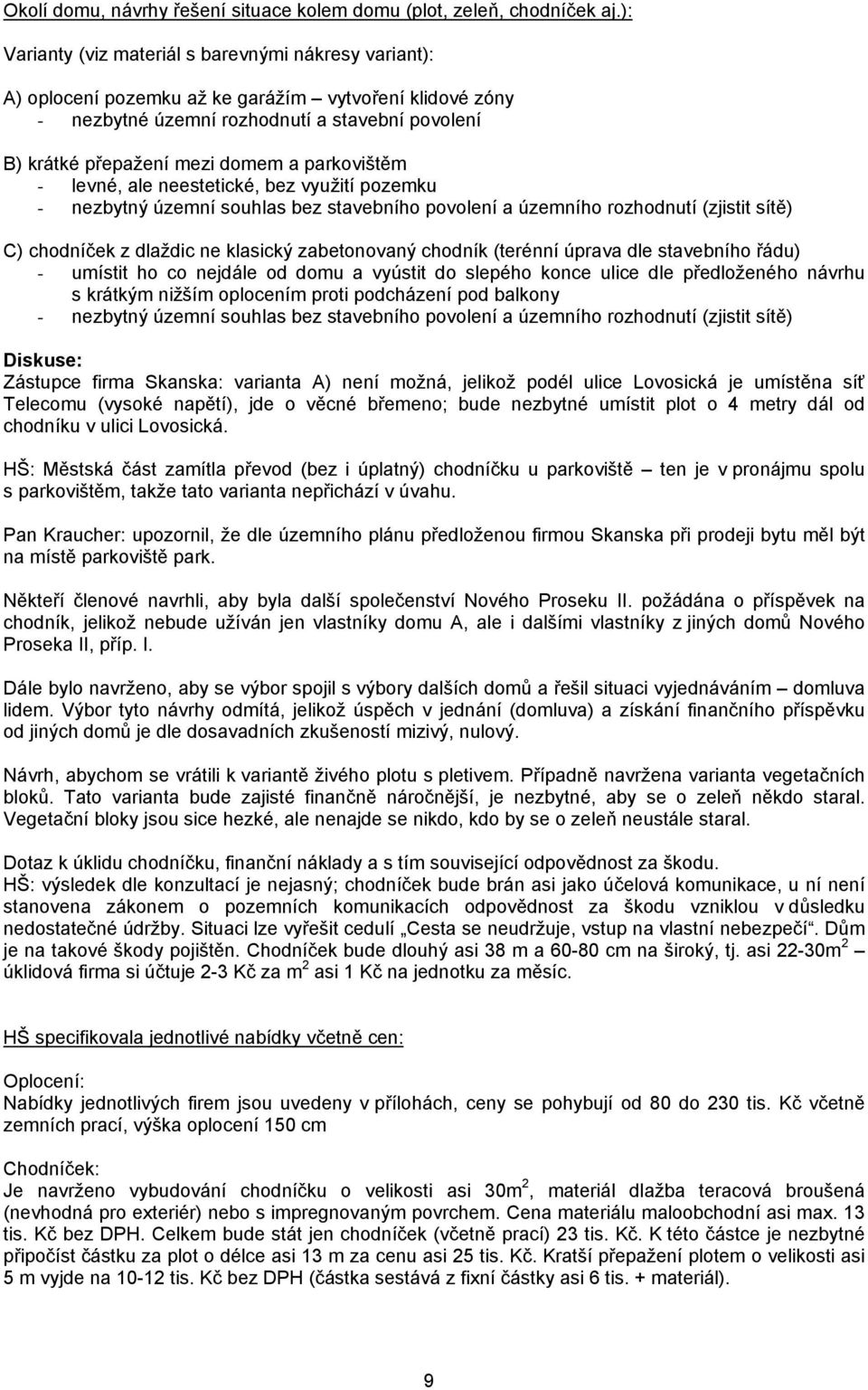 parkovištěm - levné, ale neestetické, bez využití pozemku - nezbytný územní souhlas bez stavebního povolení a územního rozhodnutí (zjistit sítě) C) chodníček z dlaždic ne klasický zabetonovaný