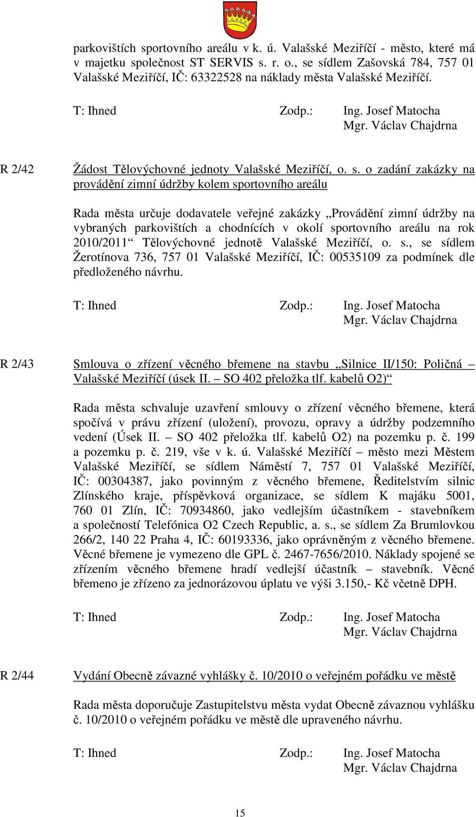 údržby kolem sportovního areálu Rada města určuje dodavatele veřejné zakázky Provádění zimní údržby na vybraných parkovištích a chodnících v okolí sportovního areálu na rok 2010/2011 Tělovýchovné