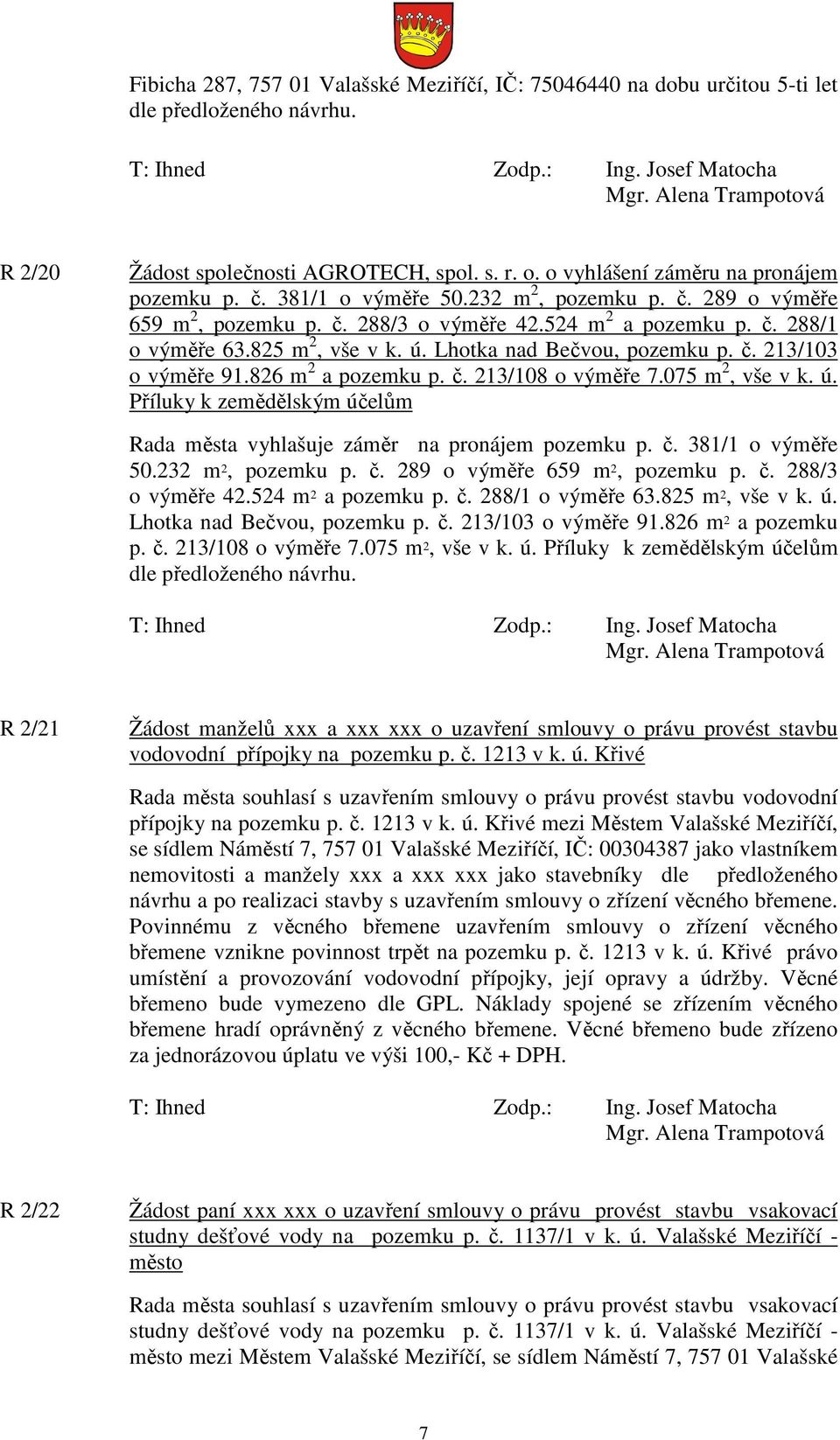 826 m 2 a pozemku p. č. 213/108 o výměře 7.075 m 2, vše v k. ú. Příluky k zemědělským účelům Rada města vyhlašuje záměr na pronájem pozemku p. č. 826 m 2 a pozemku p. č. 213/108 o výměře 7.075 m 2, vše v k. ú. Příluky k zemědělským účelům dle předloženého návrhu.