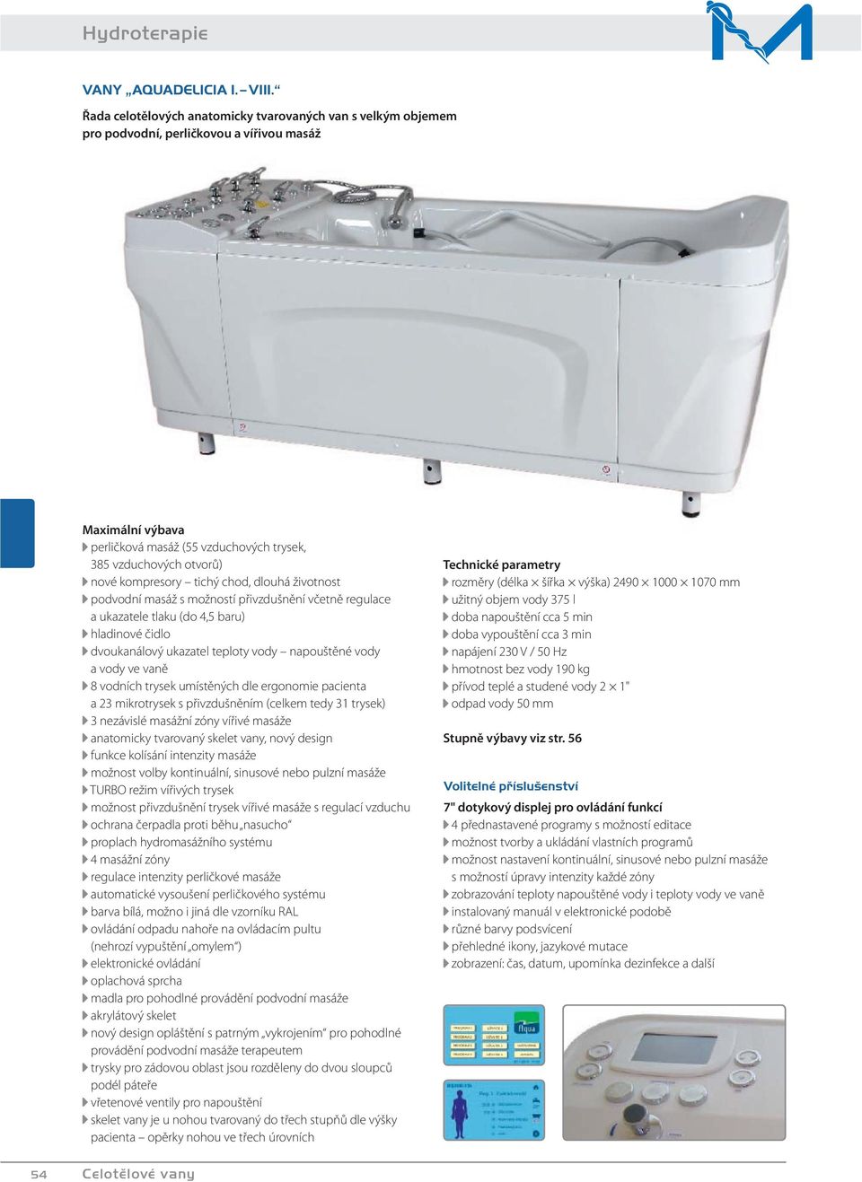 vody ve vaně 8 vodních trysek umístěných dle ergonomie pacienta a 23 mikrotrysek s přivzdušněním (celkem tedy 31 trysek) 3 nezávislé masážní zóny vířivé masáže anatomicky tvarovaný skelet vany, nový