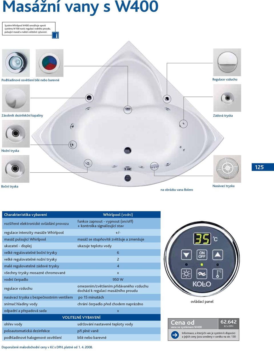 Whirlpool (vodní) rozšířené elektronické ovládání provozu funkce zapnout - vypnout (on/off) + kontrolka signalizující stav regulace intenzity masáže Whirlpool +/- masáž pulsující Whirlpool masáž se