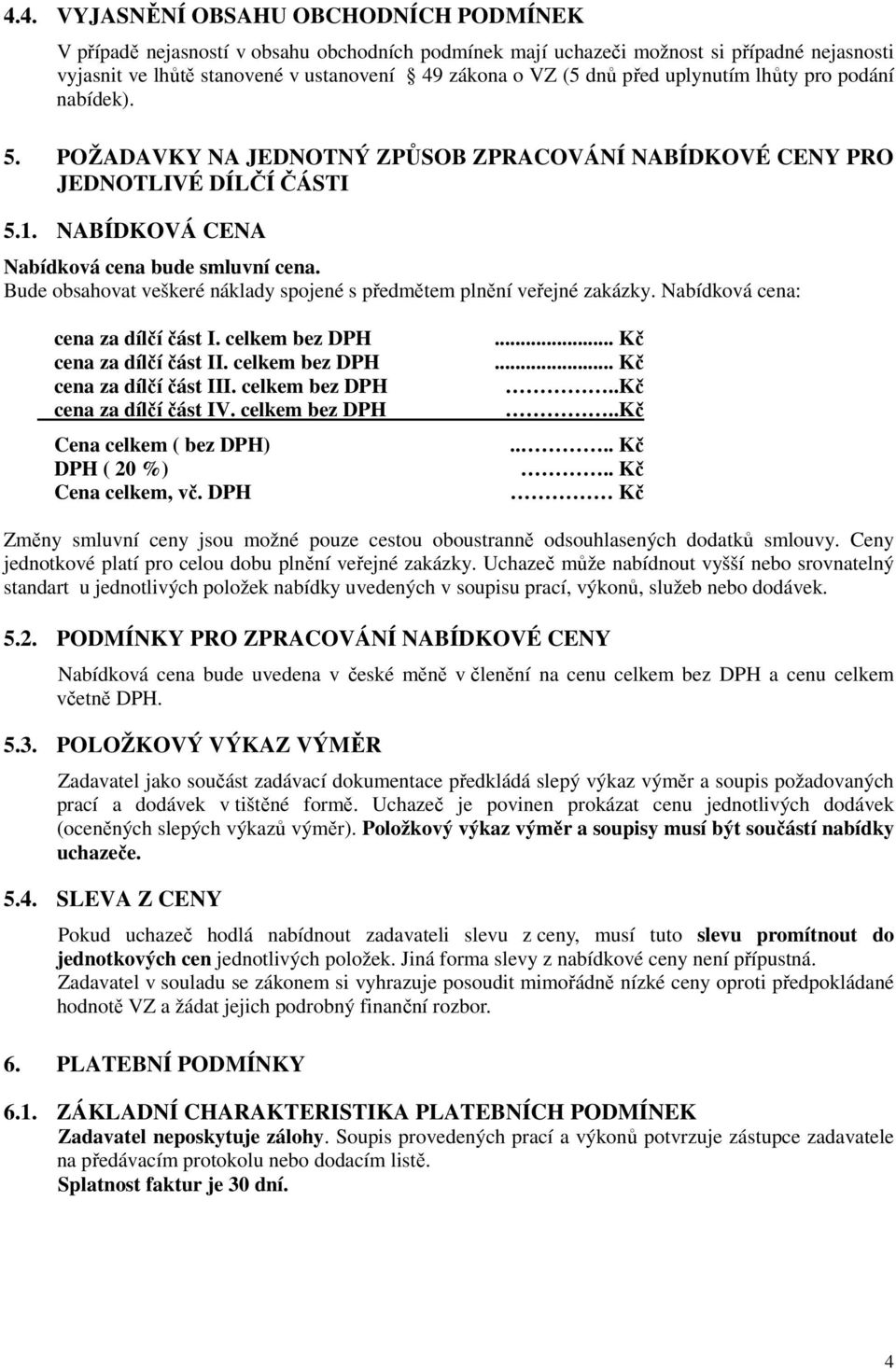 Bude obsahovat veškeré náklady spojené s předmětem plnění veřejné zakázky. Nabídková cena: cena za dílčí část I. celkem bez DPH cena za dílčí část II. celkem bez DPH cena za dílčí část III.