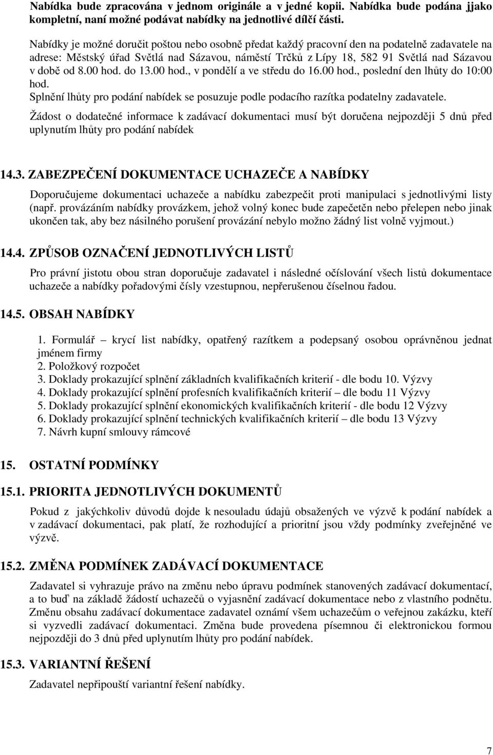 8.00 hod. do 13.00 hod., v pondělí a ve středu do 16.00 hod., poslední den lhůty do 10:00 hod. Splnění lhůty pro podání nabídek se posuzuje podle podacího razítka podatelny zadavatele.