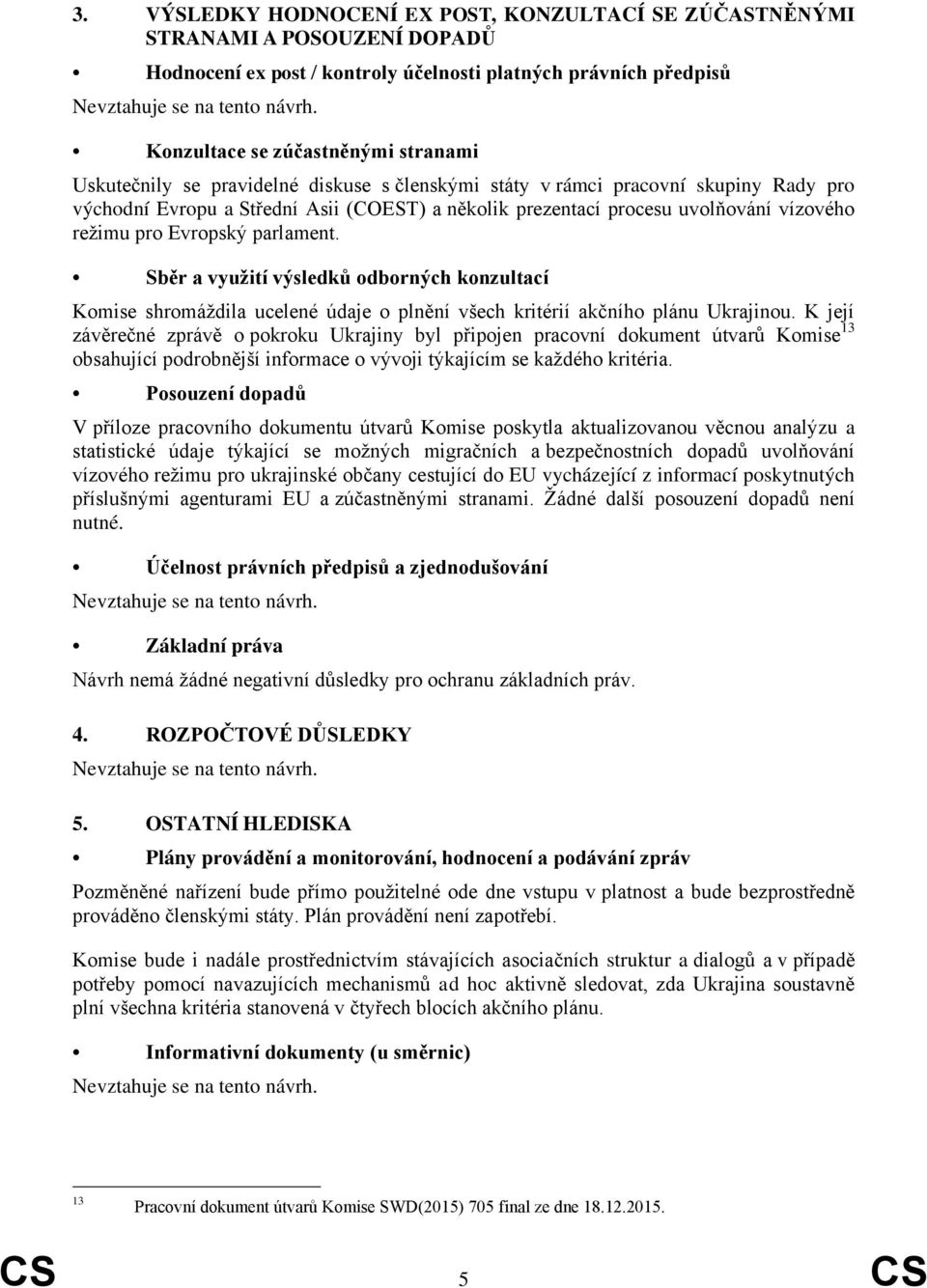 uvolňování vízového režimu pro Evropský parlament. Sběr a využití výsledků odborných konzultací Komise shromáždila ucelené údaje o plnění všech kritérií akčního plánu Ukrajinou.