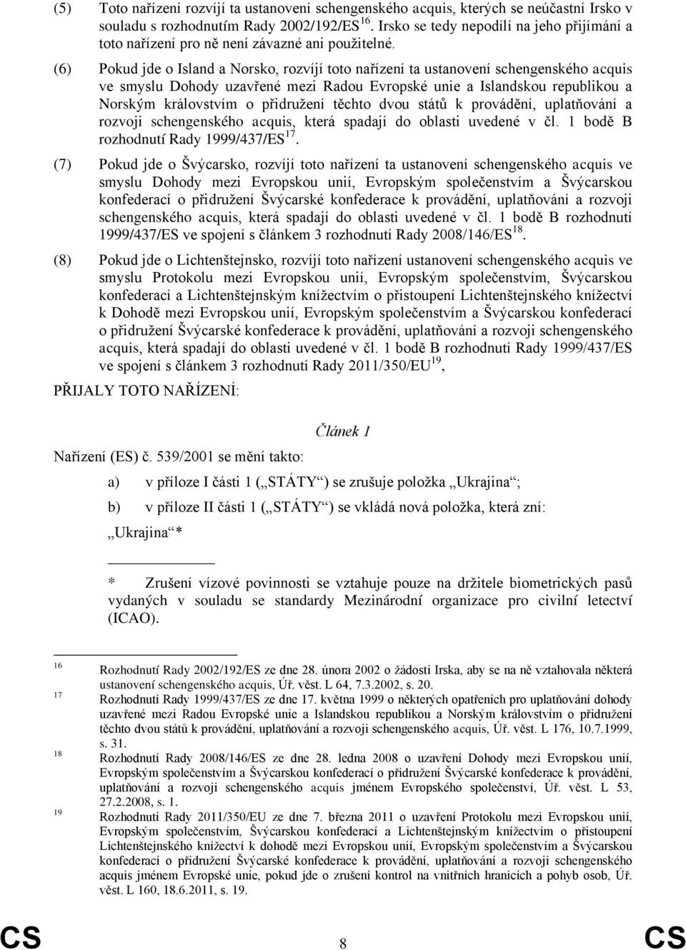 (6) Pokud jde o Island a Norsko, rozvíjí toto nařízení ta ustanovení schengenského acquis ve smyslu Dohody uzavřené mezi Radou Evropské unie a Islandskou republikou a Norským královstvím o přidružení