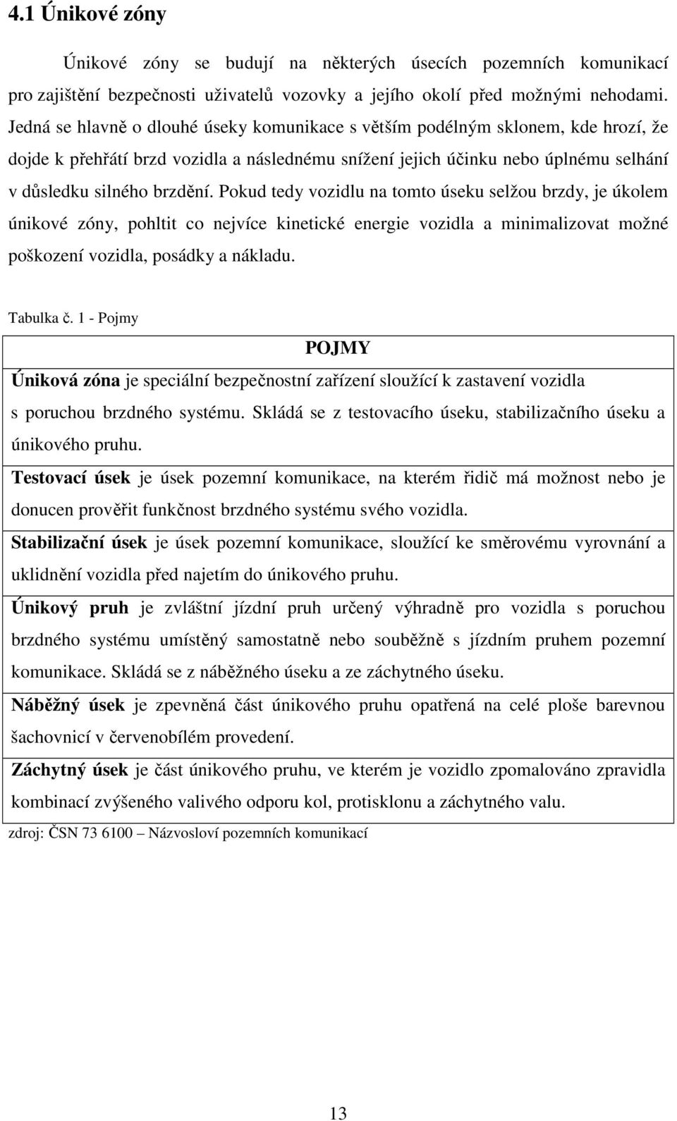Pokud tedy vozidlu na tomto úseku selžou brzdy, je úkolem únikové zóny, pohltit co nejvíce kinetické energie vozidla a minimalizovat možné poškození vozidla, posádky a nákladu. Tabulka č.