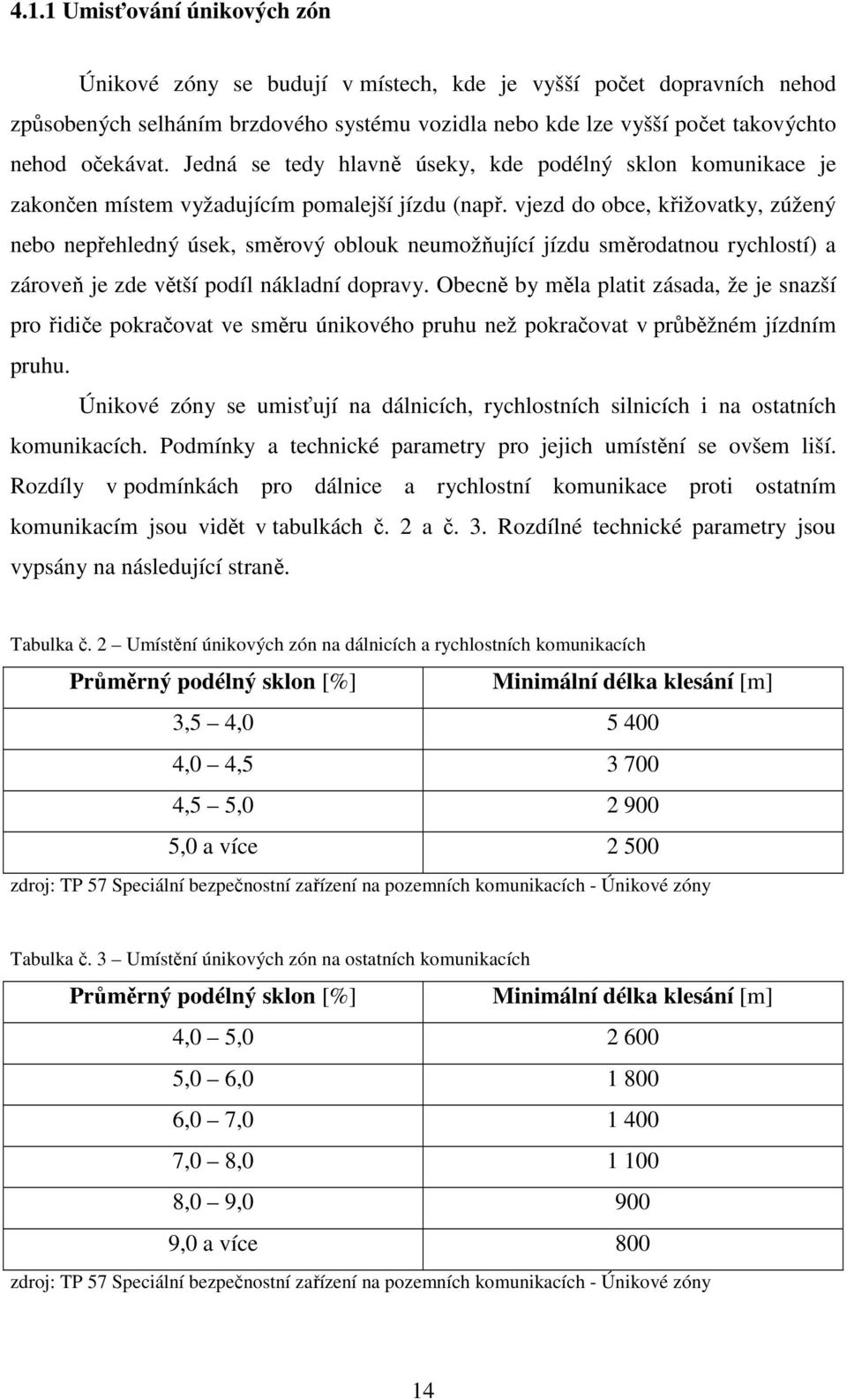 vjezd do obce, křižovatky, zúžený nebo nepřehledný úsek, směrový oblouk neumožňující jízdu směrodatnou rychlostí) a zároveň je zde větší podíl nákladní dopravy.