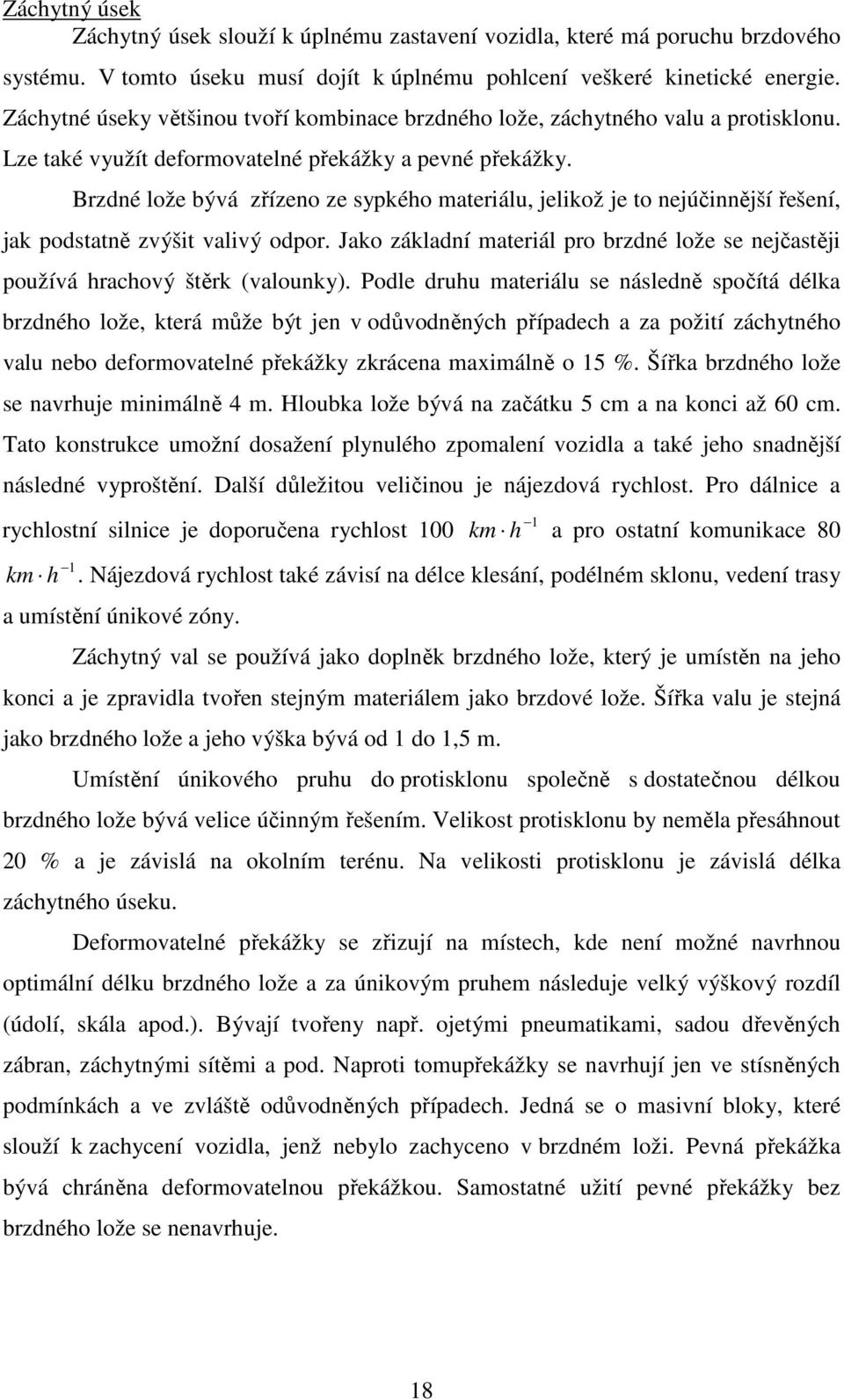 Brzdné lože bývá zřízeno ze sypkého materiálu, jelikož je to nejúčinnější řešení, jak podstatně zvýšit valivý odpor.