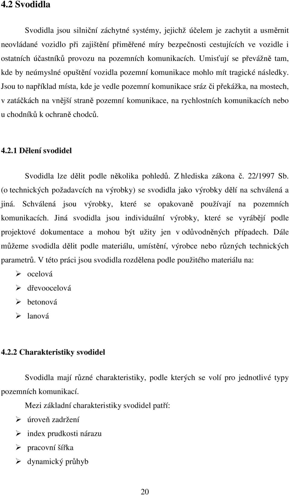 Jsou to například místa, kde je vedle pozemní komunikace sráz či překážka, na mostech, v zatáčkách na vnější straně pozemní komunikace, na rychlostních komunikacích nebo u chodníků k ochraně chodců.