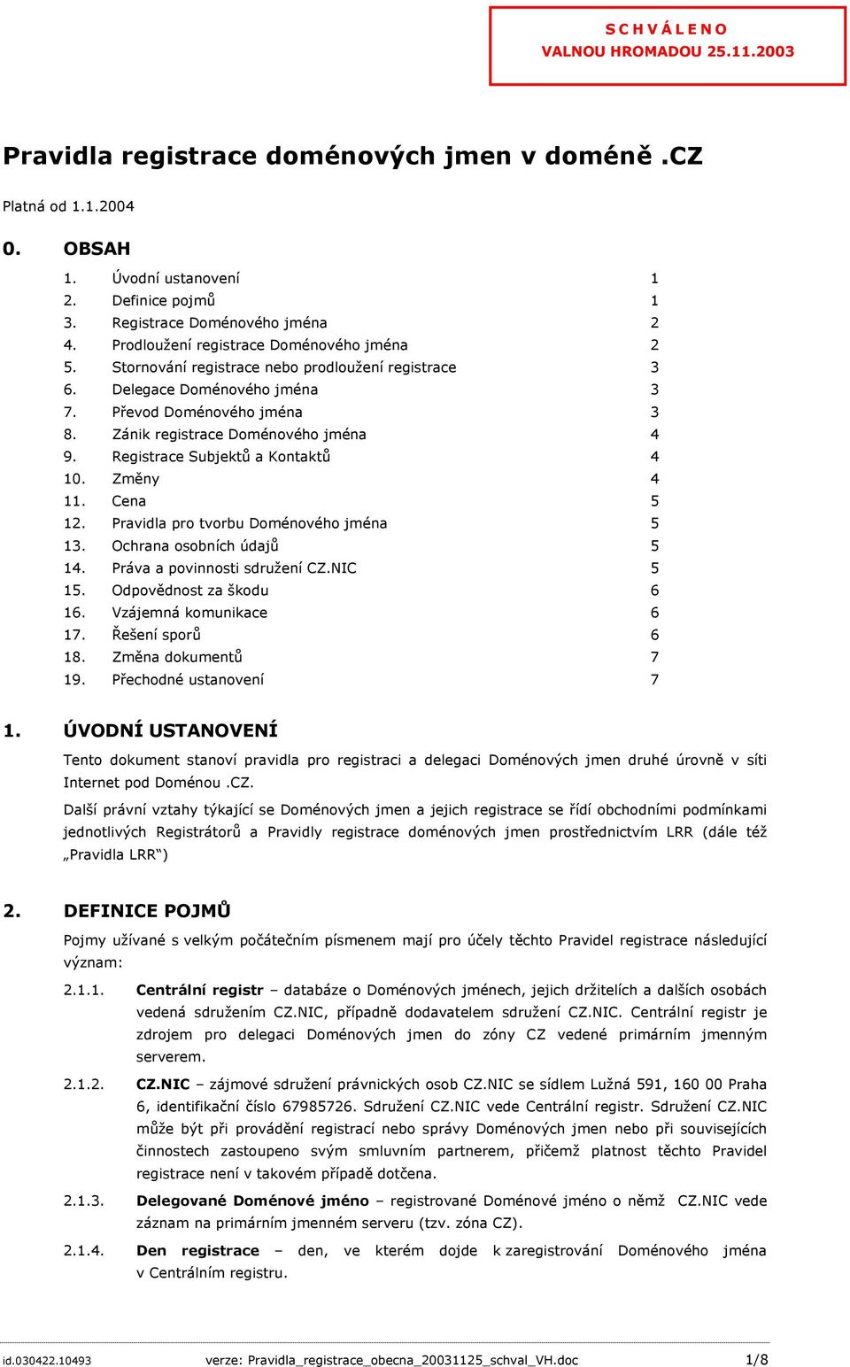 Registrace Subjektů a Kontaktů 4 10. Změny 4 11. Cena 5 12. Pravidla pro tvorbu Doménového jména 5 13. Ochrana osobních údajů 5 14. Práva a povinnosti sdružení CZ.NIC 5 15. Odpovědnost za škodu 6 16.