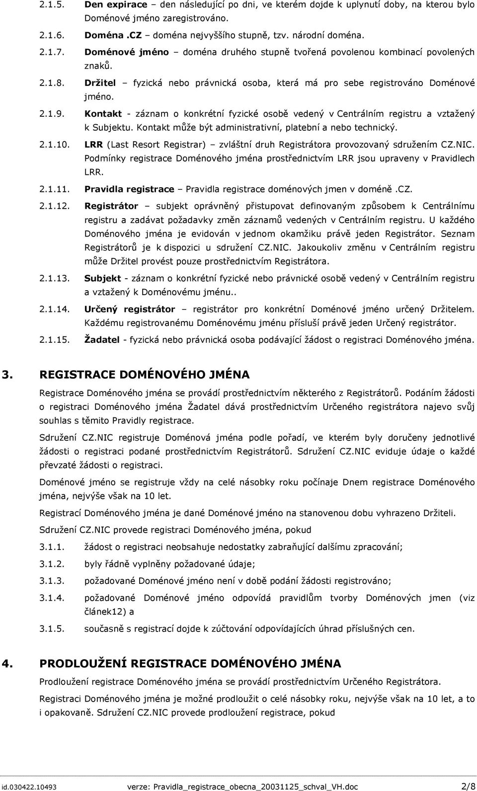 Kontakt - záznam o konkrétní fyzické osobě vedený v Centrálním registru a vztažený k Subjektu. Kontakt může být administrativní, platební a nebo technický. 2.1.10.