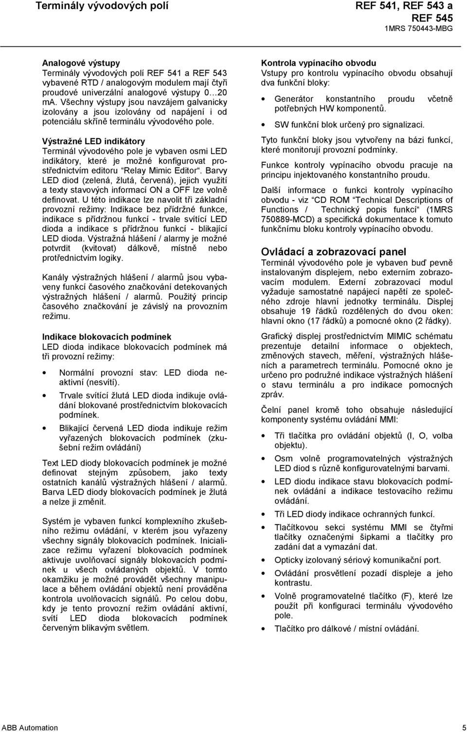 Výstražné LED indikátory Terminál vývodového pole je vybaven osmi LED indikátory, které je možné konfigurovat prostřednictvím editoru Relay Mimic Editor.