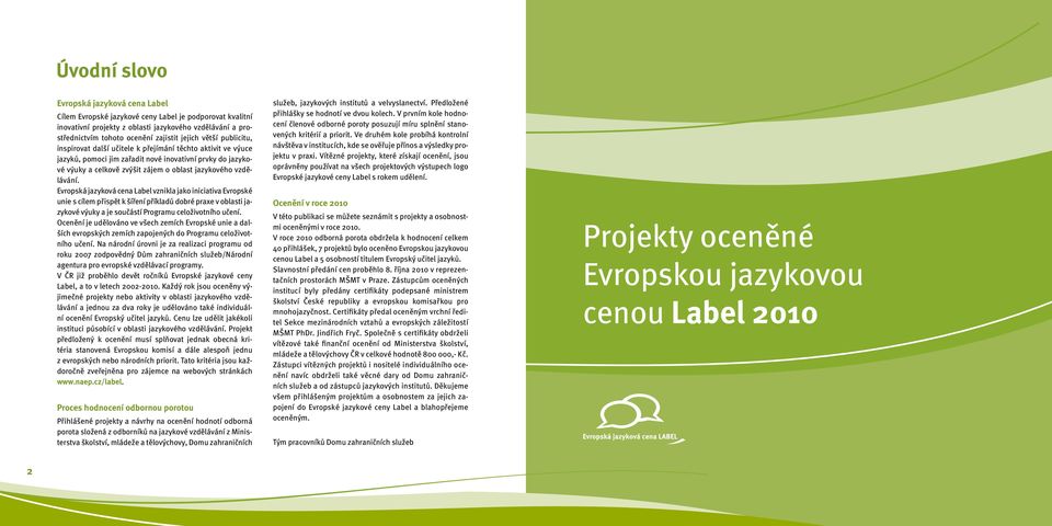 vzdělávání. Evropská jazyková cena Label vznikla jako iniciativa Evropské unie s cílem přispět k šíření příkladů dobré praxe v oblasti jazykové výuky a je součástí Programu celoživotního učení.