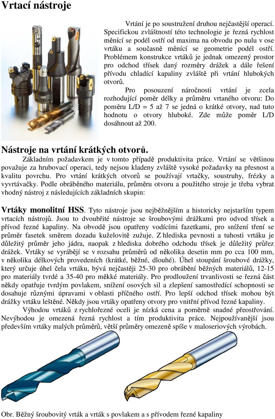 Problémem konstrukce vrtáků je jednak omezený prostor pro odchod třísek daný rozměry drážek a dále řešení přívodu chladící kapaliny zvláště při vrtání hlubokých otvorů.