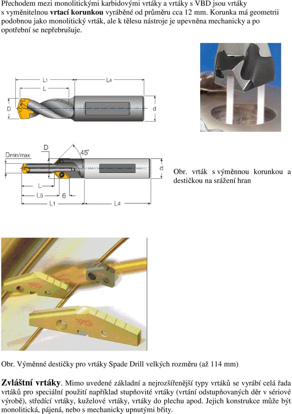 vrták s výměnnou korunkou a destičkou na srážení hran Obr. Výměnné destičky pro vrtáky Spade Drill velkých rozměru (až 114 mm) Zvláštní vrtáky.