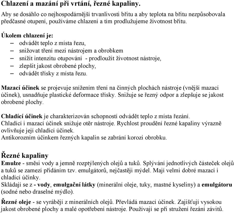 Úkolem chlazení je: odvádět teplo z místa řezu, snižovat tření mezi nástrojem a obrobkem snížit intenzitu otupování - prodloužit životnost nástroje, zlepšit jakost obrobené plochy, odvádět třísky z