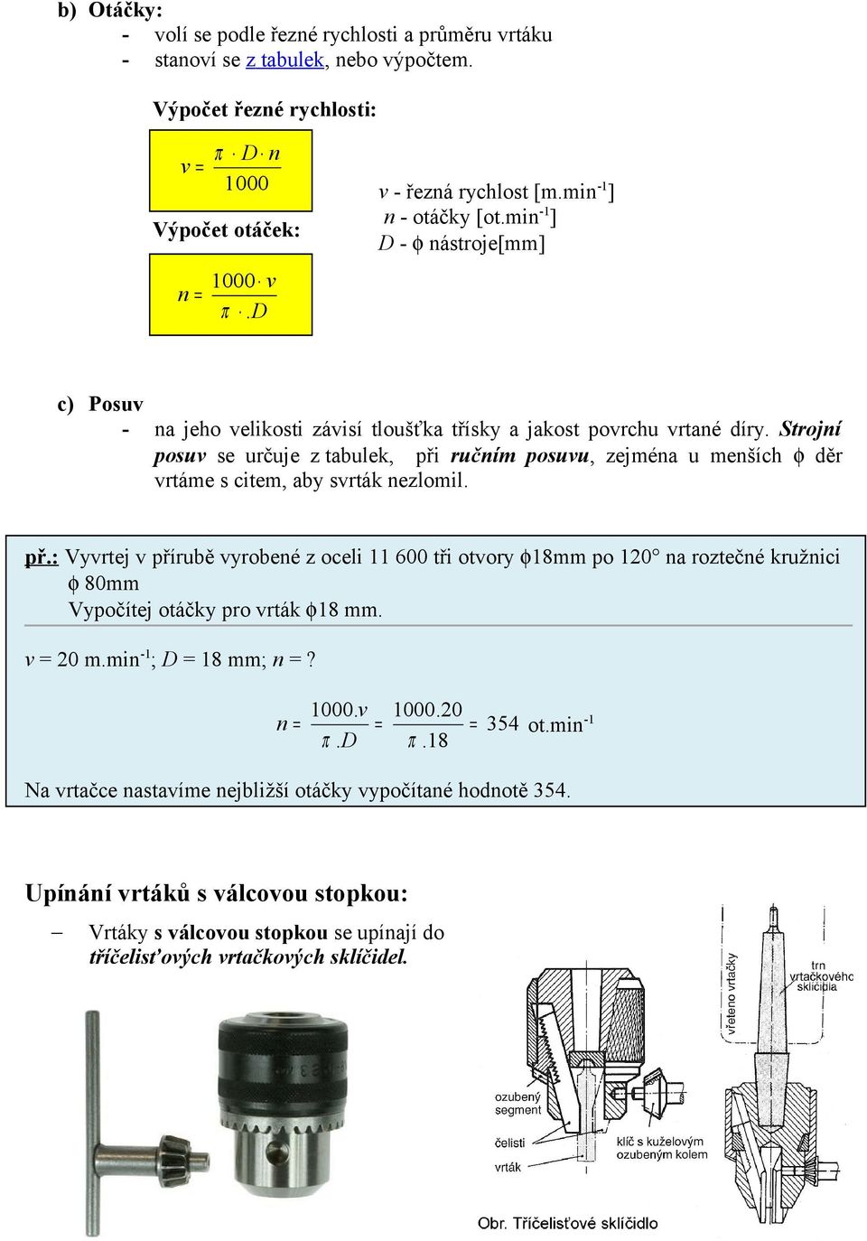 Strojní posuv se určuje z tabulek, při ručním posuvu, zejména u menších φ děr vrtáme s citem, aby svrták nezlomil. př.: Vyvrtej v přírubě vyrobené z oceli 11 600 tři otvory φ18mm po 120 na roztečné kružnici φ 80mm Vypočítej otáčky pro vrták φ18 mm.