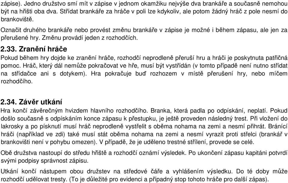 Označit druhého brankáře nebo provést změnu brankáře v zápise je možné i během zápasu, ale jen za přerušené hry. Změnu provádí jeden z rozhodčích. 2.33.