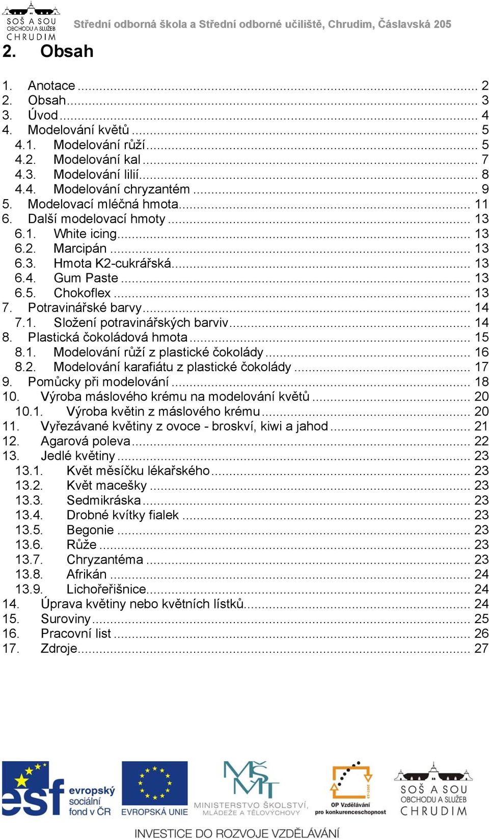 .. 13 6.4. Gum Paste... 13 6.5. Chokoflex... 13 7. Potravinářské barvy... 14 7.1. Složení potravinářských barviv... 14 8. Plastická čokoládová hmota... 15 8.1. Modelování růží z plastické čokolády.