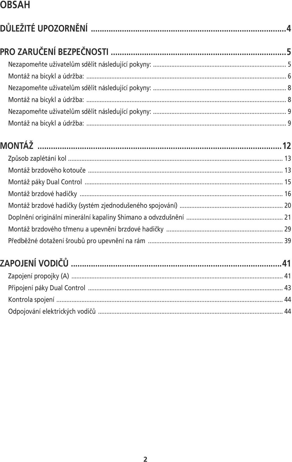 Control 15 Montáž brzdové hadičky 16 Montáž brzdové hadičky (systém zjednodušeného spojování) 20 Doplnění originální minerální kapaliny Shimano a odvzdušnění 21 Montáž brzdového třmenu a