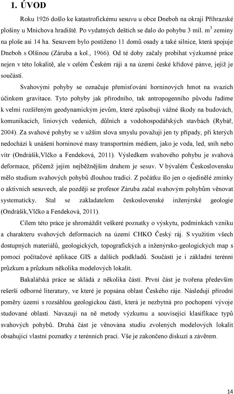 Od té doby začaly probíhat výzkumné práce nejen v této lokalitě, ale v celém Českém ráji a na území české křídové pánve, jejíž je součástí.