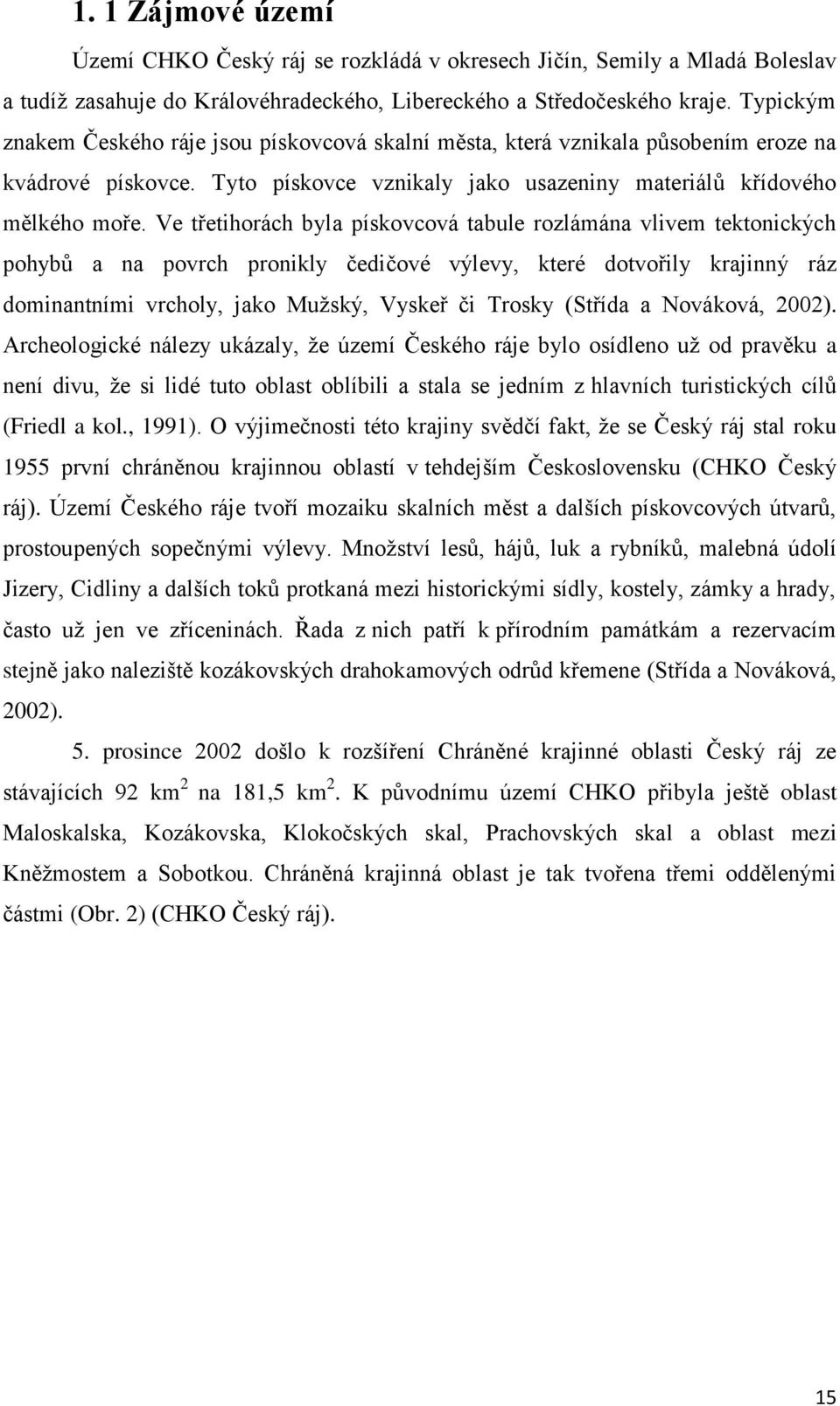 Ve třetihorách byla pískovcová tabule rozlámána vlivem tektonických pohybů a na povrch pronikly čedičové výlevy, které dotvořily krajinný ráz dominantními vrcholy, jako Mužský, Vyskeř či Trosky
