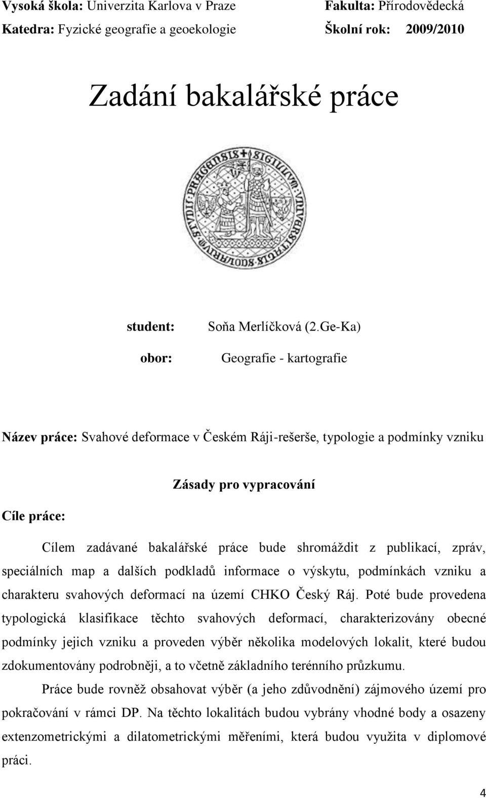 publikací, zpráv, speciálních map a dalších podkladů informace o výskytu, podmínkách vzniku a charakteru svahových deformací na území CHKO Český Ráj.