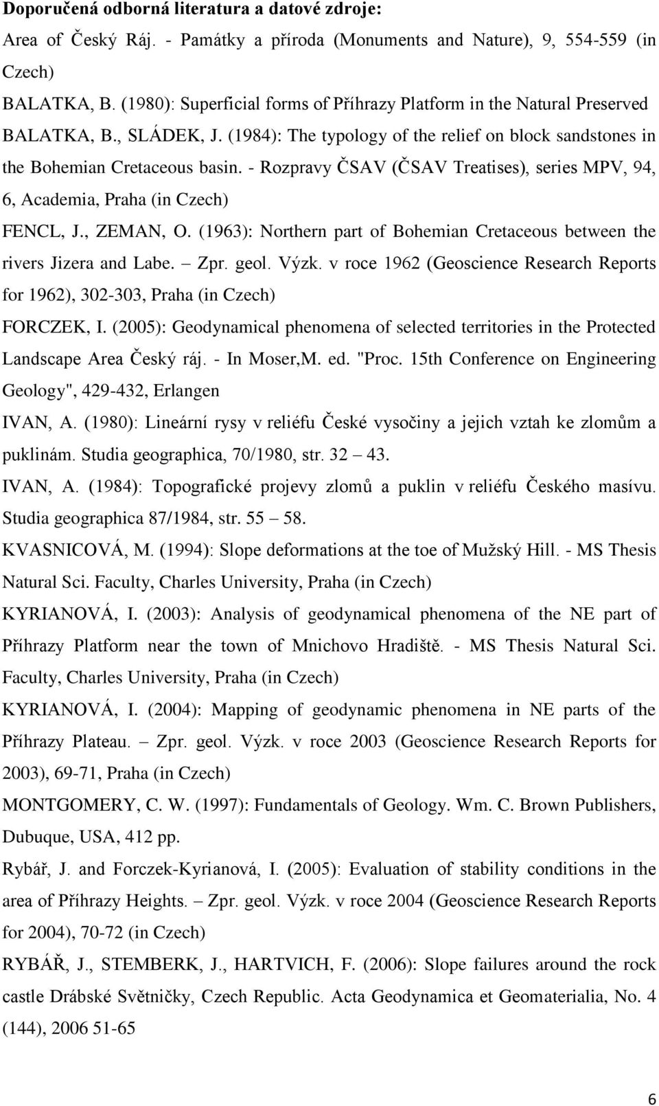 - Rozpravy ČSAV (ČSAV Treatises), series MPV, 94, 6, Academia, Praha (in Czech) FENCL, J., ZEMAN, O. (1963): Northern part of Bohemian Cretaceous between the rivers Jizera and Labe. Zpr. geol. Výzk.