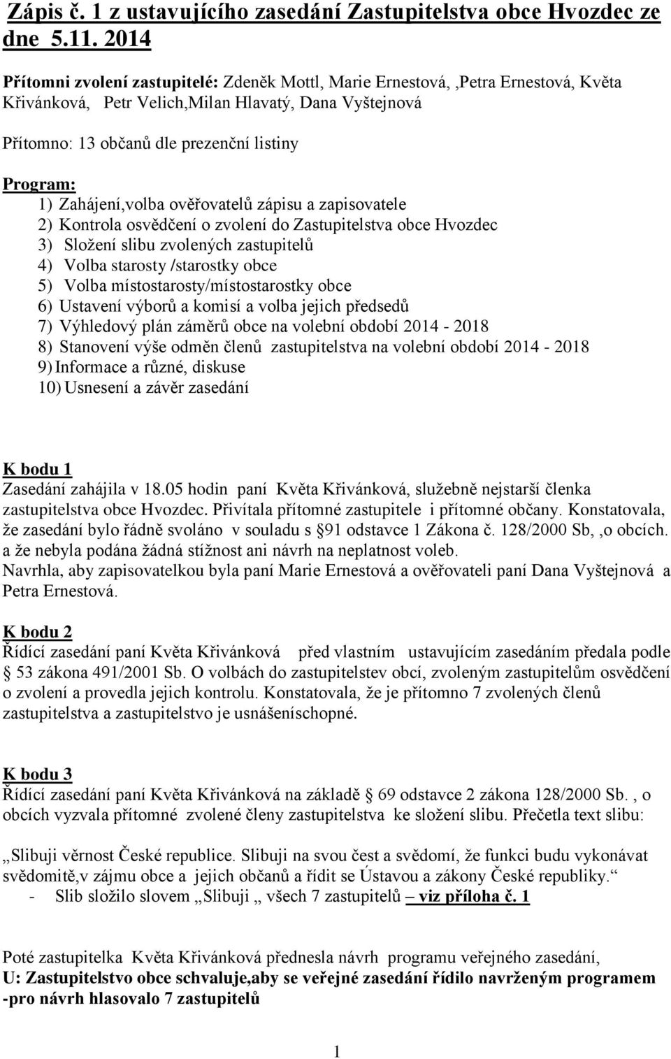 Zahájení,volba ověřovatelů zápisu a zapisovatele 2) Kontrola osvědčení o zvolení do Zastupitelstva obce Hvozdec 3) Složení slibu zvolených zastupitelů 4) Volba starosty /starostky obce 5) Volba