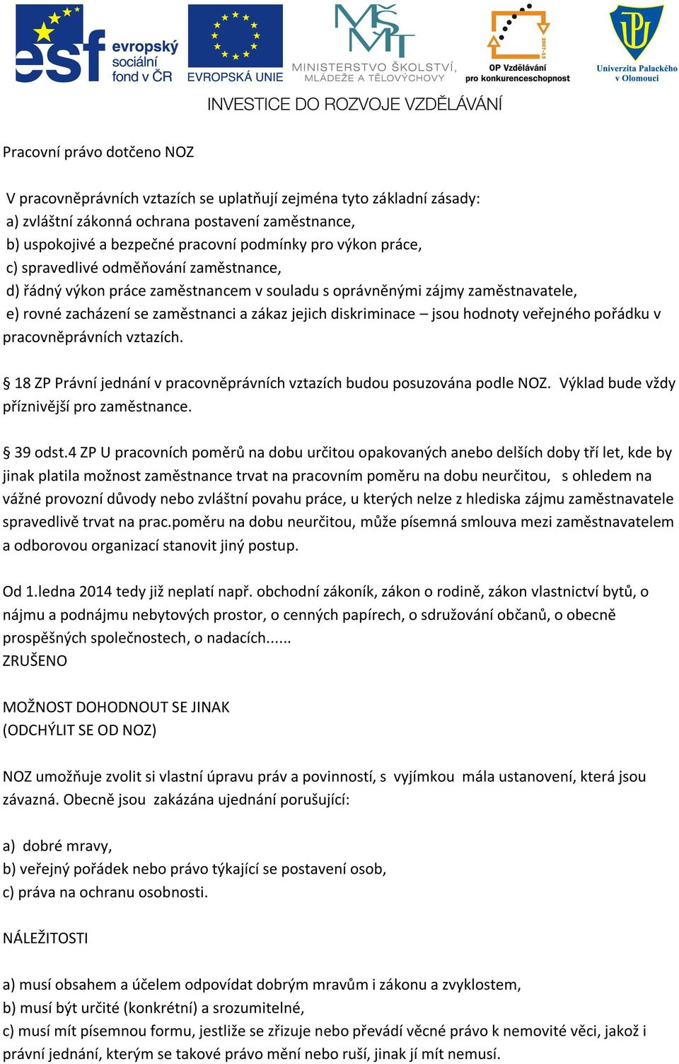 hodnoty veřejného pořádku v pracovněprávních vztazích. 18 ZP Právní jednání v pracovněprávních vztazích budou posuzována podle NOZ. Výklad bude vždy příznivější pro zaměstnance. 39 odst.