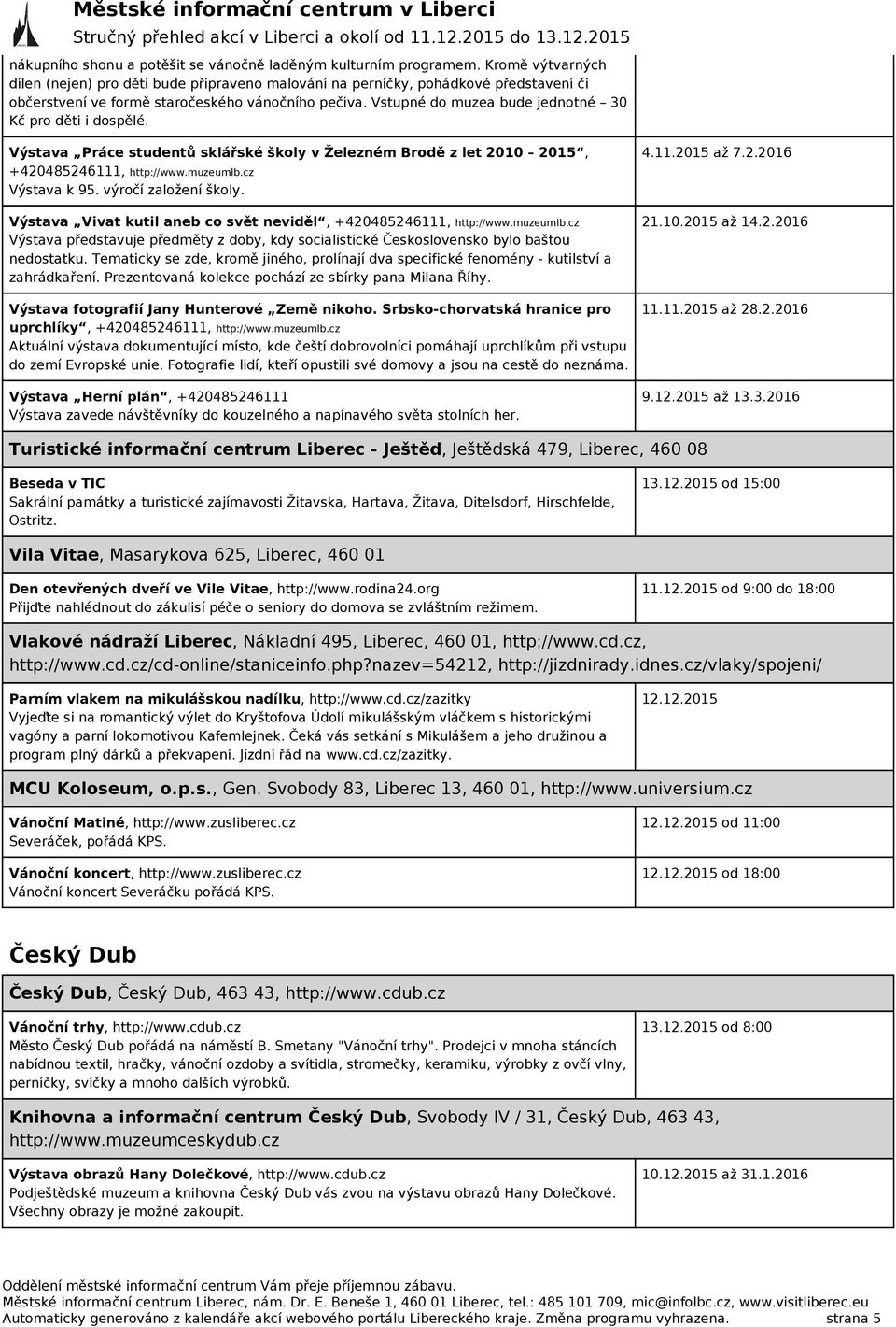 Vstupné do muzea bude jednotné 30 Kč pro děti i dospělé. Výstava Práce studentů sklářské školy v Železném Brodě z let 2010 2015, +420485246111, http://www.muzeumlb.cz Výstava k 95.