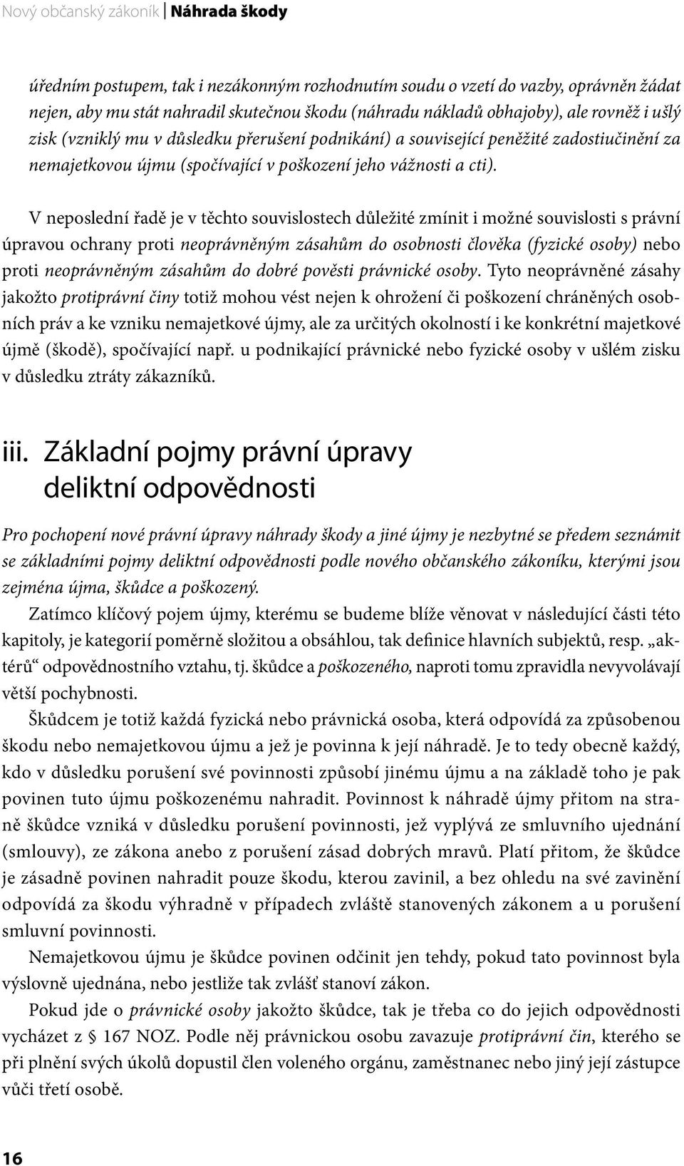 V neposlední řadě je v těchto souvislostech důležité zmínit i možné souvislosti s právní úpravou ochrany proti neoprávněným zásahům do osobnosti člověka (fyzické osoby) nebo proti neoprávněným