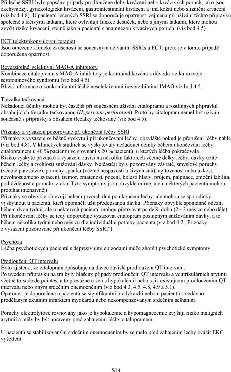 U pacientů léčených SSRI se doporučuje opatrnost, zejména při užívání těchto přípravků společně s léčivými látkami, které ovlivňují funkce destiček, nebo s jinými látkami, které mohou zvýšit riziko