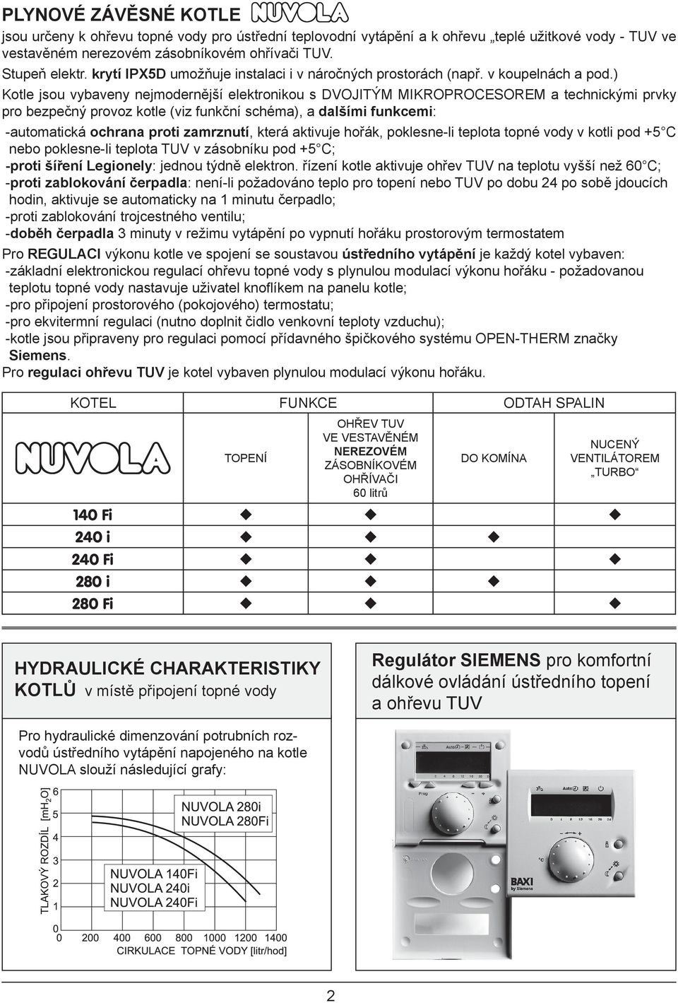 ) Kotle jsou vybaveny nejmodernější elektronikou s DVOJITÝM MIKROPROCESOREM a technickými prvky pro bezpečný provoz kotle (viz funkční schéma), a dalšími funkcemi: -automatická ochrana proti