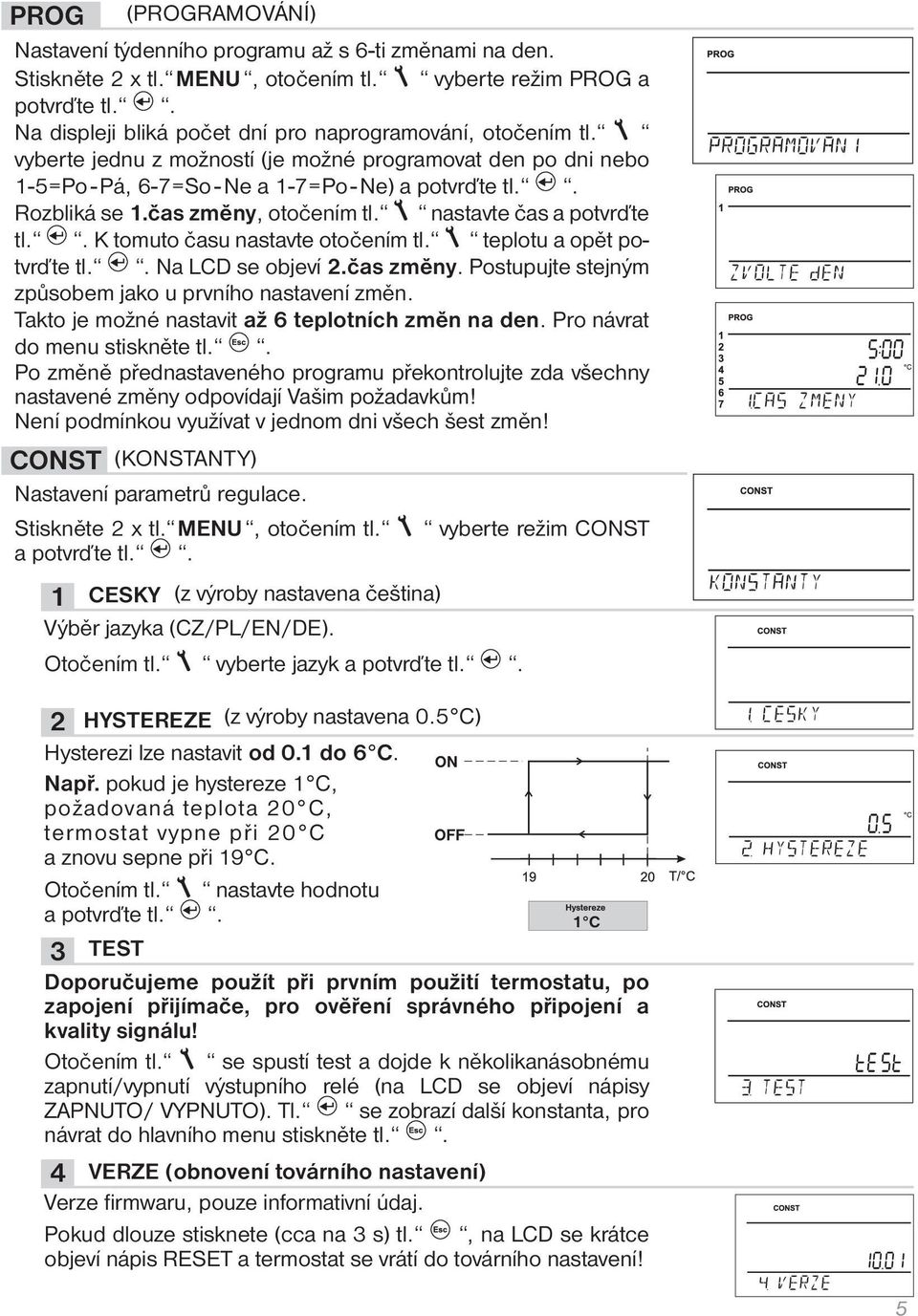 čas změny, otočením tl. nastavte čas a potvrďte tl.. K tomuto času nastavte otočením tl. teplotu a opět potvrďte tl.. Na LCD se objeví 2.čas změny. Postupujte stejným způsobem jako u prvního nastavení změn.