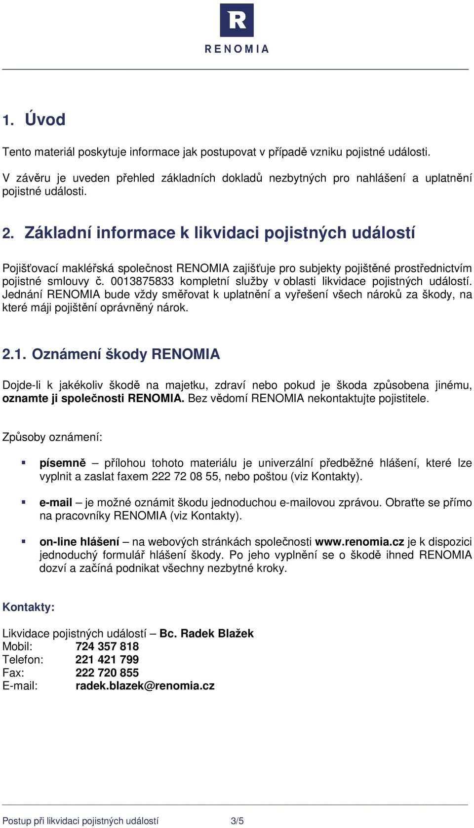 0013875833 kompletní služby v oblasti likvidace pojistných událostí. Jednání RENOMIA bude vždy směřovat k uplatnění a vyřešení všech nároků za škody, na které máji pojištění oprávněný nárok. 2.1. Oznámení škody RENOMIA Dojde-li k jakékoliv škodě na majetku, zdraví nebo pokud je škoda způsobena jinému, oznamte ji společnosti RENOMIA.