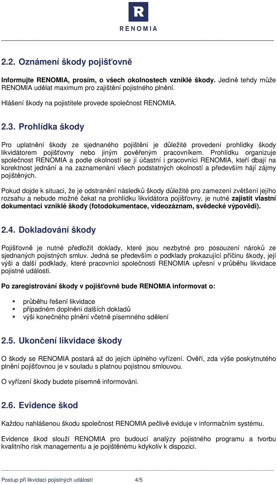 Prohlídka škody Pro uplatnění škody ze sjednaného pojištění je důležité provedení prohlídky škody likvidátorem pojišťovny nebo jiným pověřeným pracovníkem.