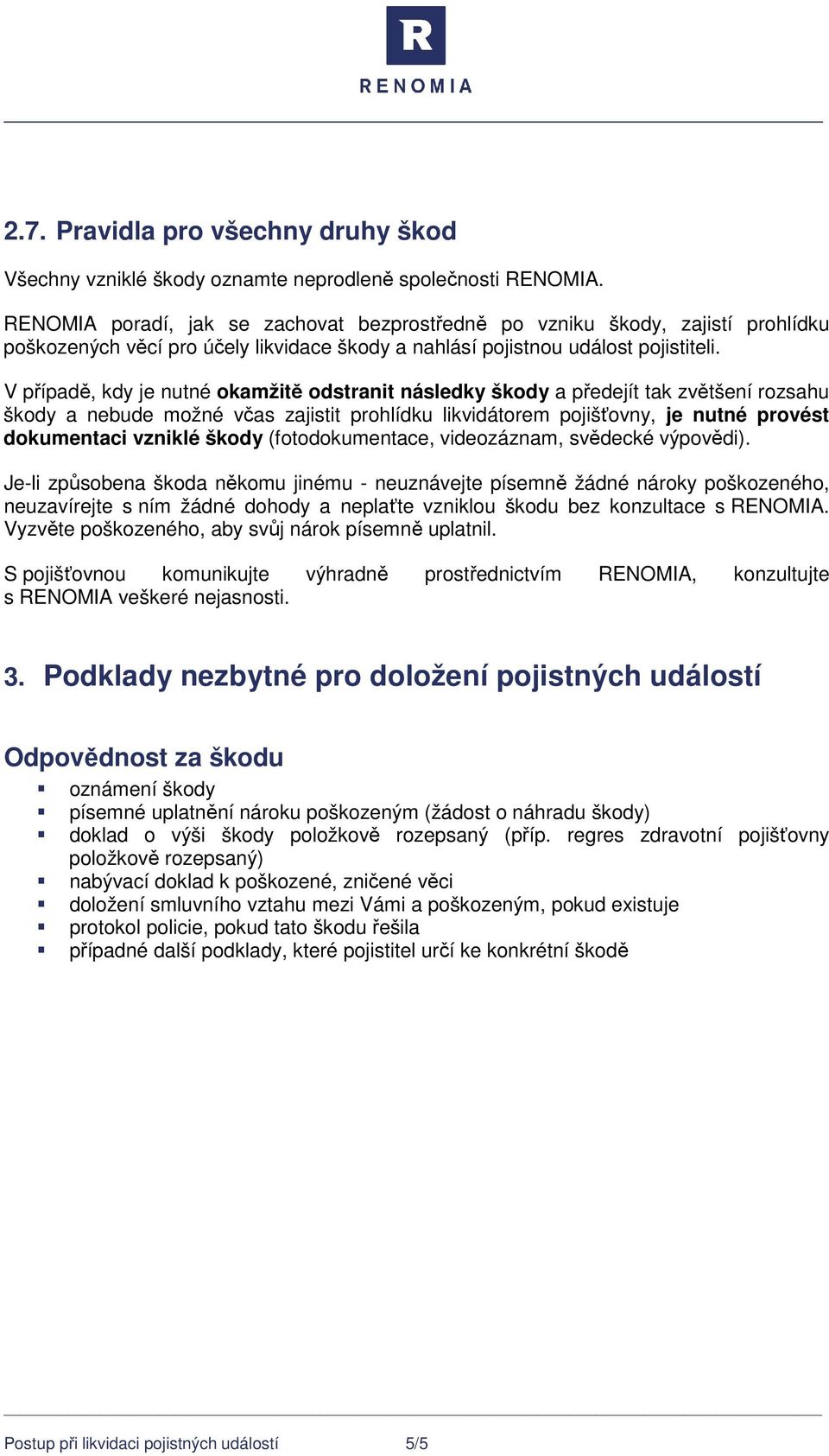 V případě, kdy je nutné okamžitě odstranit následky škody a předejít tak zvětšení rozsahu škody a nebude možné včas zajistit prohlídku likvidátorem pojišťovny, je nutné provést dokumentaci vzniklé