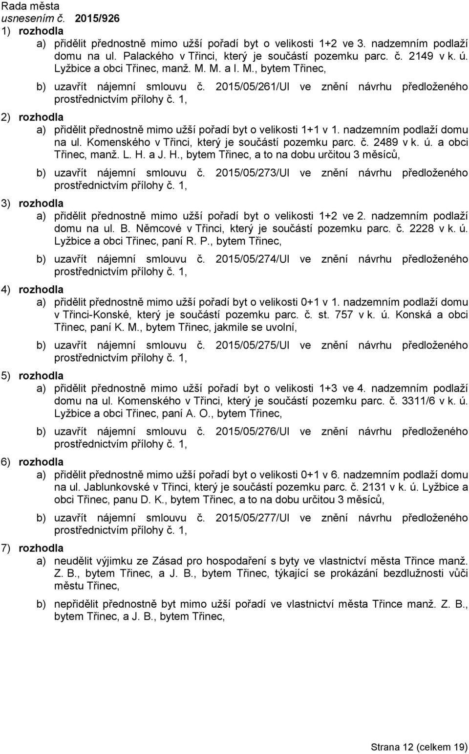 1, a) přidělit přednostně mimo užší pořadí byt o velikosti 1+1 v 1. nadzemním podlaží domu na ul. Komenského v Třinci, který je součástí pozemku parc. č. 2489 v k. ú. a obci Třinec, manž. L. H. a J.