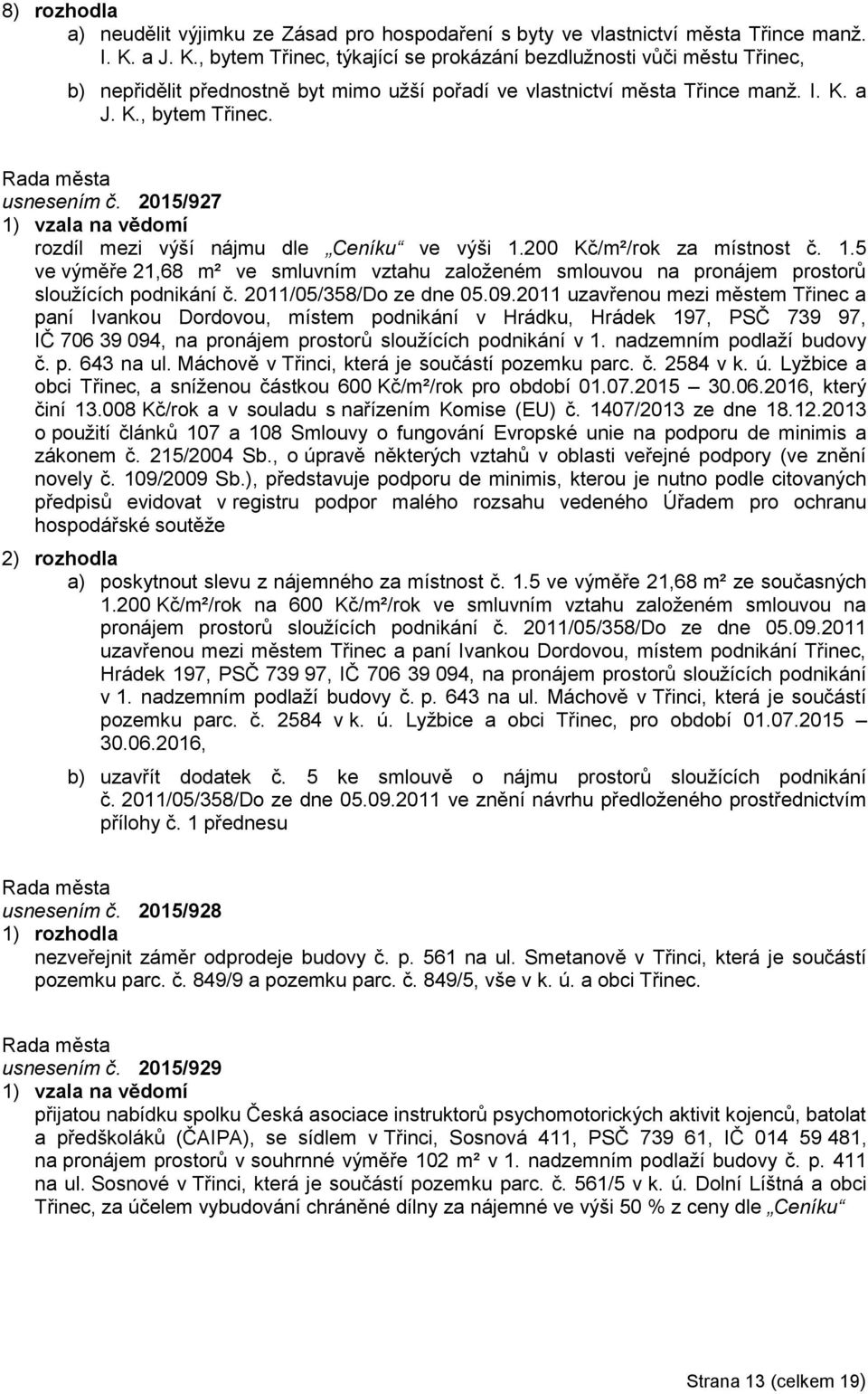 2015/927 1) vzala na vědomí rozdíl mezi výší nájmu dle Ceníku ve výši 1.200 Kč/m²/rok za místnost č. 1.5 ve výměře 21,68 m² ve smluvním vztahu založeném smlouvou na pronájem prostorů sloužících podnikání č.