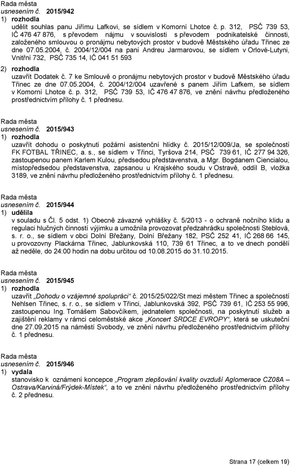 312, PSČ 739 53, IČ 476 47 876, s převodem nájmu v souvislosti s převodem podnikatelské činnosti, založeného smlouvou o pronájmu nebytových prostor v budově Městského úřadu Třinec ze dne 07.05.