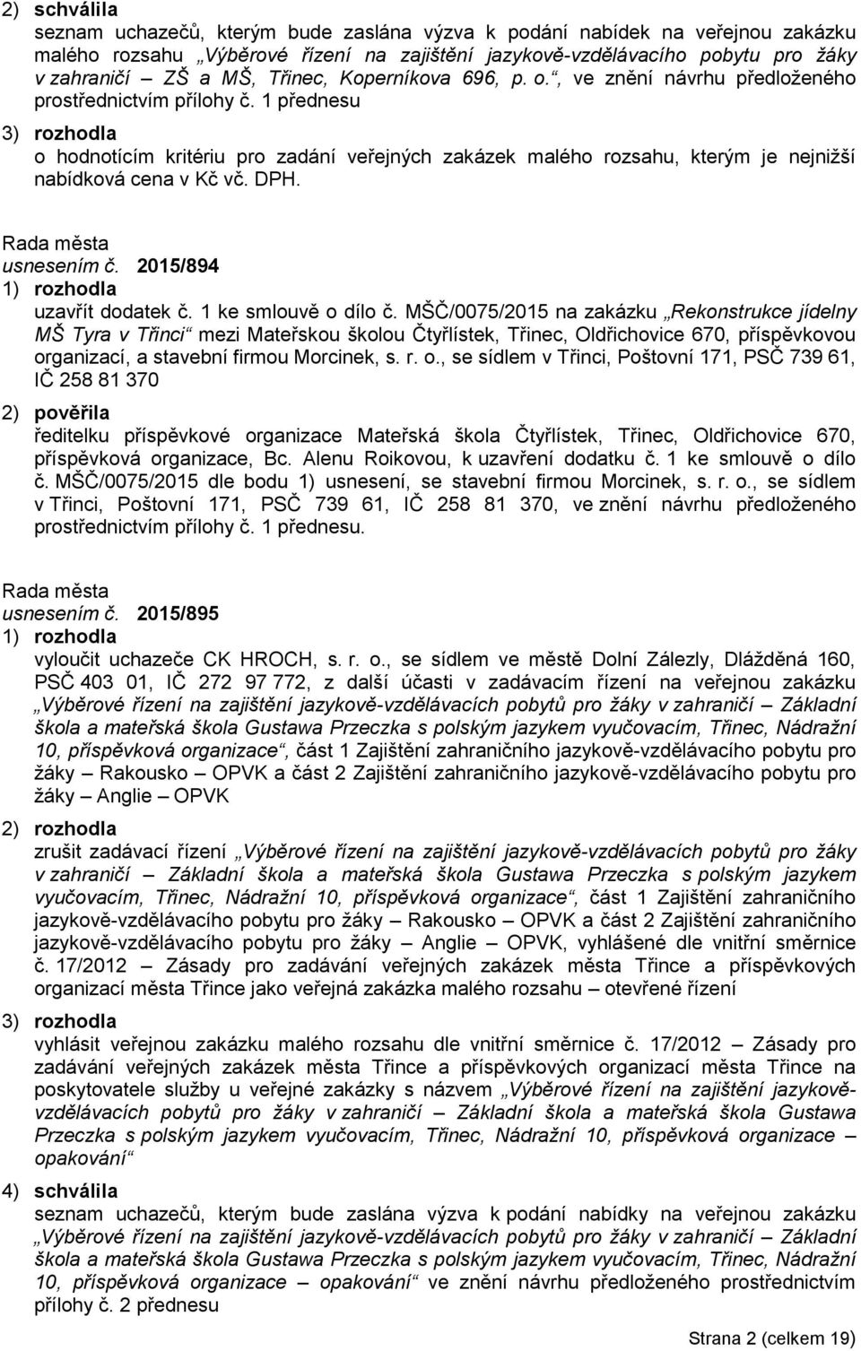 1 přednesu 3) rozhodla o hodnotícím kritériu pro zadání veřejných zakázek malého rozsahu, kterým je nejnižší nabídková cena v Kč vč. DPH. usnesením č. 2015/894 uzavřít dodatek č.