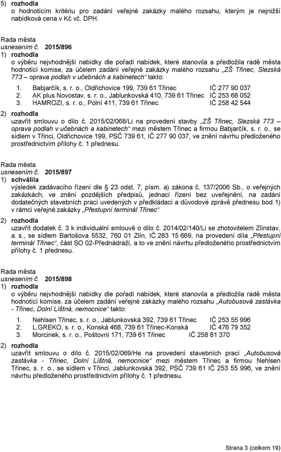 podlah v učebnách a kabinetech takto: 1. Babjarčík, s. r. o., Oldřichovice 199, 739 61 Třinec IČ 277 90 037 2. AK plus Novostav, s. r. o., Jablunkovská 410, 739 61 Třinec IČ 253 68 052 3. HAMROZI, s.