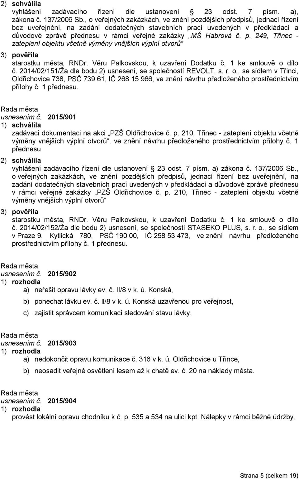MŠ Habrová č. p. 249, Třinec - zateplení objektu včetně výměny vnějších výplní otvorů 3) pověřila starostku města, RNDr. Věru Palkovskou, k uzavření Dodatku č. 1 ke smlouvě o dílo č.
